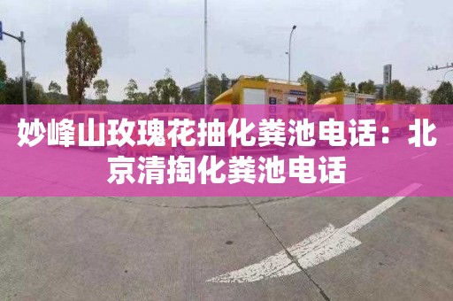 妙峰山玫瑰花抽化粪池电话：北京清掏化粪池电话
