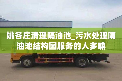 姚各庄清理隔油池_污水处理隔油池结构图服务的人多嘛