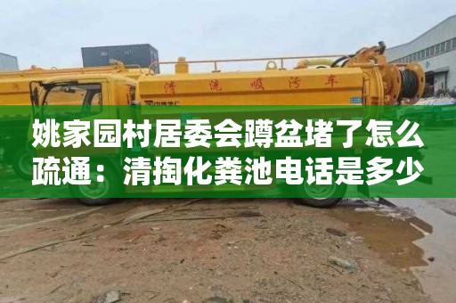姚家园村居委会蹲盆堵了怎么疏通：清掏化粪池电话是多少