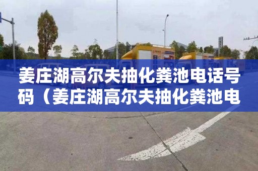 姜庄湖高尔夫抽化粪池电话号码（姜庄湖高尔夫抽化粪池电话号码多少）