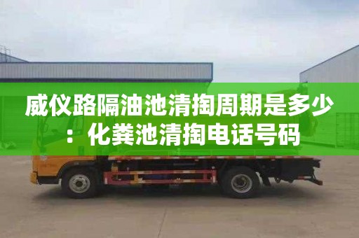 威仪路隔油池清掏周期是多少：化粪池清掏电话号码
