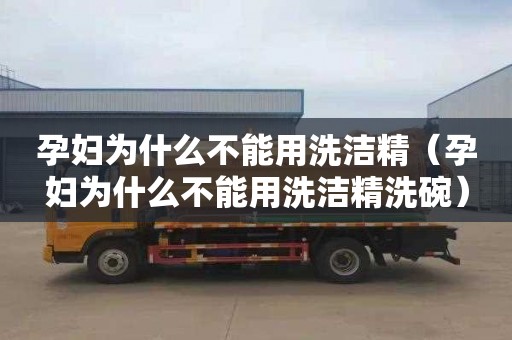 孕妇为什么不能用洗洁精（孕妇为什么不能用洗洁精洗碗）