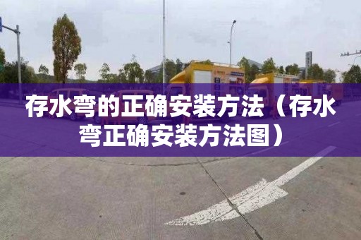 存水弯的正确安装方法（存水弯正确安装方法图）