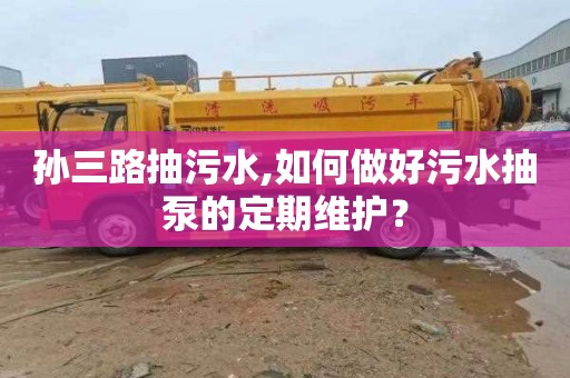 孙三路抽污水,如何做好污水抽泵的定期维护？