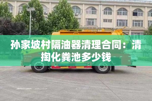 孙家坡村隔油器清理合同：清掏化粪池多少钱