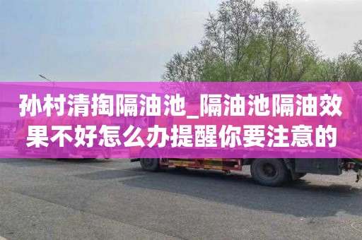 孙村清掏隔油池_隔油池隔油效果不好怎么办提醒你要注意的