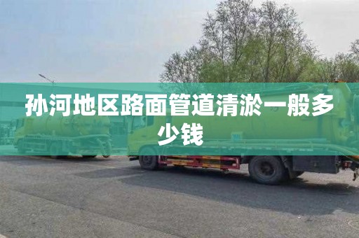 孙河地区路面管道清淤一般多少钱