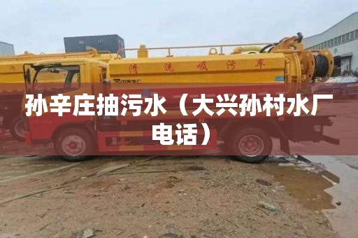 孙辛庄抽污水（大兴孙村水厂电话）
