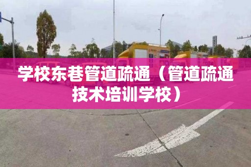 学校东巷管道疏通（管道疏通技术培训学校）