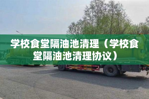 学校食堂隔油池清理（学校食堂隔油池清理协议）