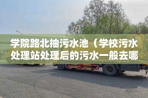 学院路北抽污水池（学校污水处理站处理后的污水一般去哪了）