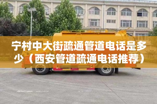 宁村中大街疏通管道电话是多少（西安管道疏通电话推荐）