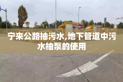 宁来公路抽污水,地下管道中污水抽泵的使用