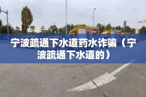 宁波疏通下水道药水诈骗（宁波疏通下水道的）