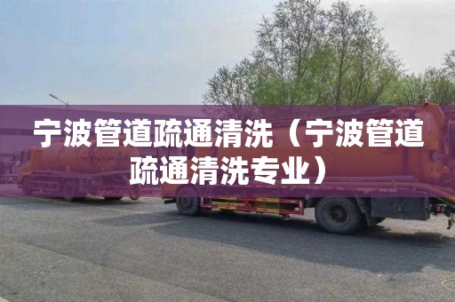 宁波管道疏通清洗（宁波管道疏通清洗专业）