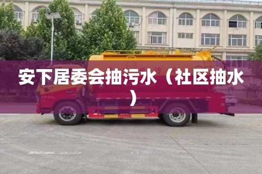 安下居委会抽污水（社区抽水）