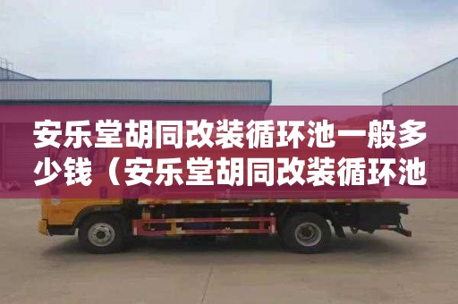 安乐堂胡同改装循环池一般多少钱（安乐堂胡同改装循环池一般多少钱一个）