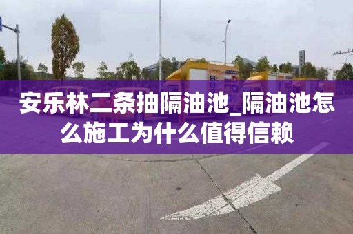 安乐林二条抽隔油池_隔油池怎么施工为什么值得信赖