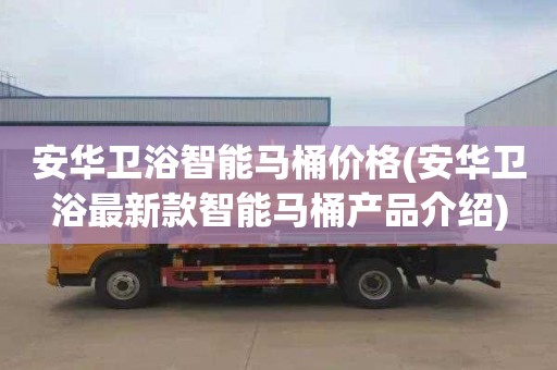 安华卫浴智能马桶价格(安华卫浴最新款智能马桶产品介绍)