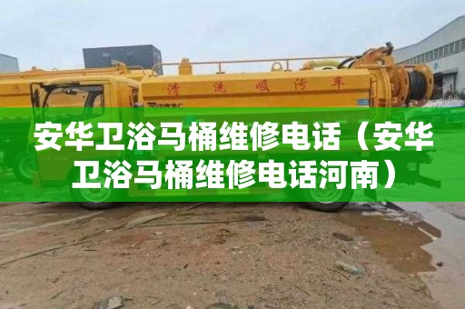 安华卫浴马桶维修电话（安华卫浴马桶维修电话河南）