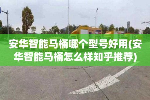 安华智能马桶哪个型号好用(安华智能马桶怎么样知乎推荐)