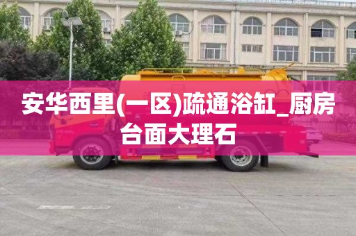 安华西里(一区)疏通浴缸_厨房台面大理石