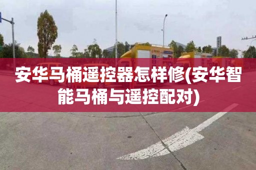 安华马桶遥控器怎样修(安华智能马桶与遥控配对)