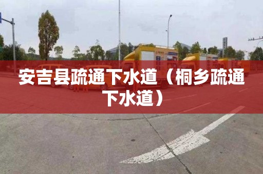 安吉县疏通下水道（桐乡疏通下水道）