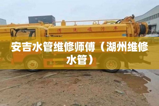 安吉水管维修师傅（湖州维修水管）