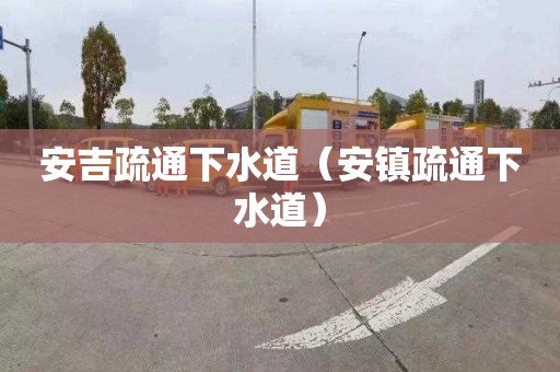 安吉疏通下水道（安镇疏通下水道）