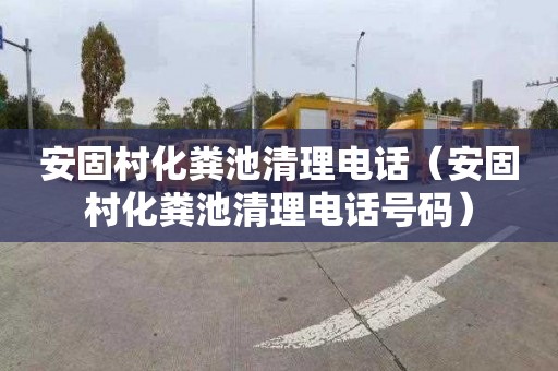 安固村化粪池清理电话（安固村化粪池清理电话号码）