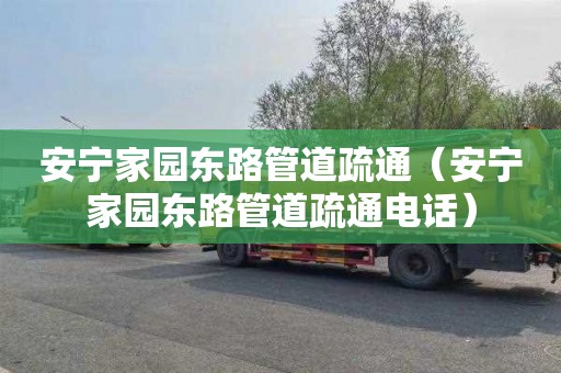安宁家园东路管道疏通（安宁家园东路管道疏通电话）
