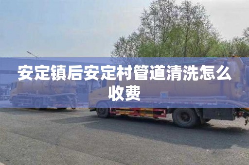 安定镇后安定村管道清洗怎么收费