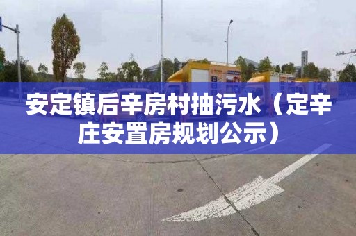 安定镇后辛房村抽污水（定辛庄安置房规划公示）