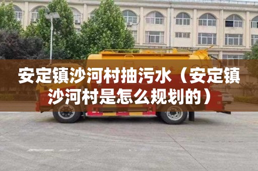 安定镇沙河村抽污水（安定镇沙河村是怎么规划的）
