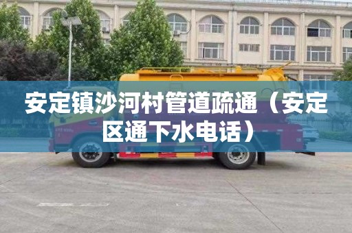安定镇沙河村管道疏通（安定区通下水电话）