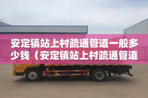 安定镇站上村疏通管道一般多少钱（安定镇站上村疏通管道一般多少钱一平方）