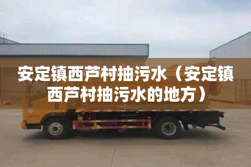 安定镇西芦村抽污水（安定镇西芦村抽污水的地方）