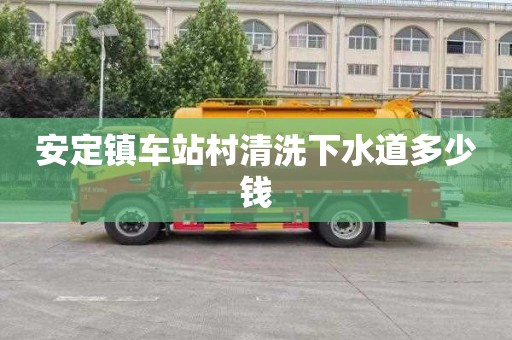 安定镇车站村清洗下水道多少钱