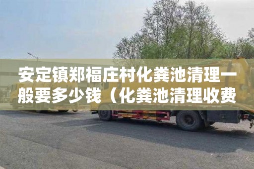 安定镇郑福庄村化粪池清理一般要多少钱（化粪池清理收费标准）