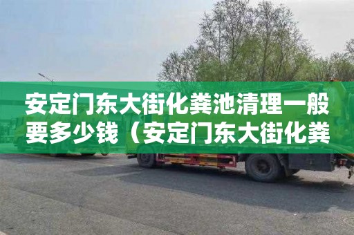 安定门东大街化粪池清理一般要多少钱（安定门东大街化粪池清理一般要多少钱一个）