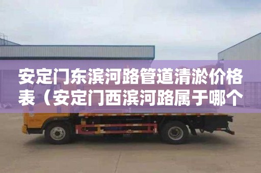 安定门东滨河路管道清淤价格表（安定门西滨河路属于哪个街道）