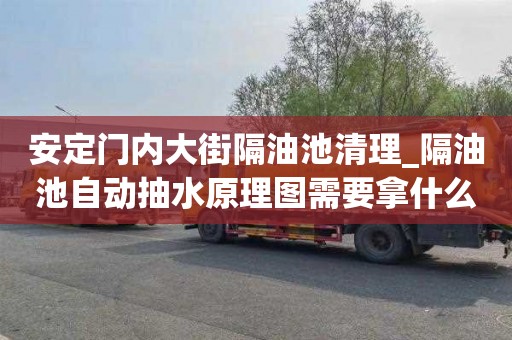 安定门内大街隔油池清理_隔油池自动抽水原理图需要拿什么