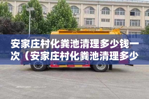 安家庄村化粪池清理多少钱一次（安家庄村化粪池清理多少钱一次啊）