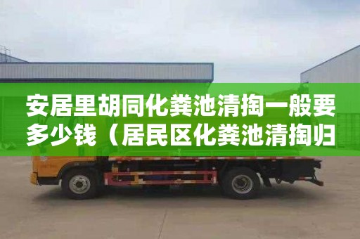 安居里胡同化粪池清掏一般要多少钱（居民区化粪池清掏归哪管）