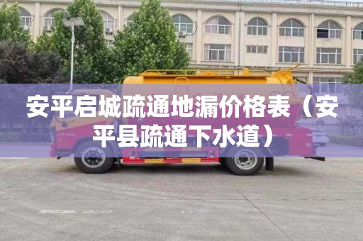 安平启城疏通地漏价格表（安平县疏通下水道）