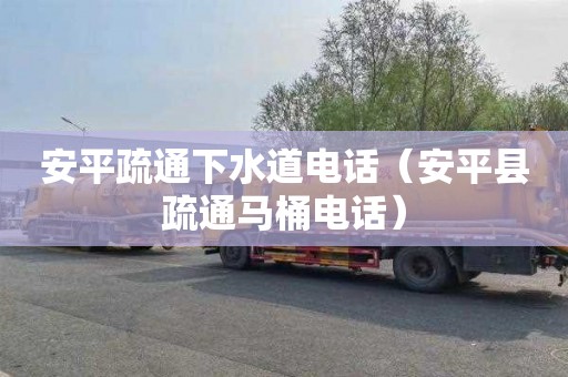 安平疏通下水道电话（安平县疏通马桶电话）