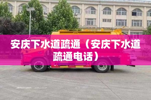 安庆下水道疏通（安庆下水道疏通电话）