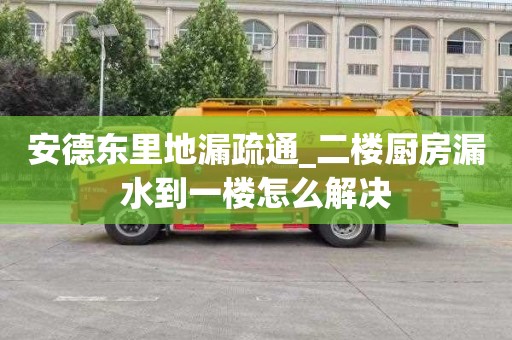 安德东里地漏疏通_二楼厨房漏水到一楼怎么解决
