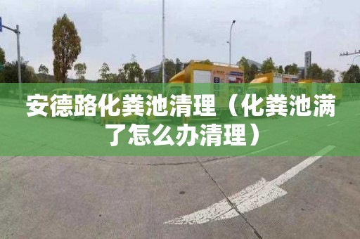 安德路化粪池清理（化粪池满了怎么办清理）